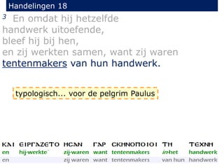 Handelingen 18
3 En omdat hij hetzelfde
handwerk uitoefende,
bleef hij bij hen,
en zij werkten samen, want zij waren
tentenmakers van hun handwerk.
typologisch... voor de pelgrim Paulus
 