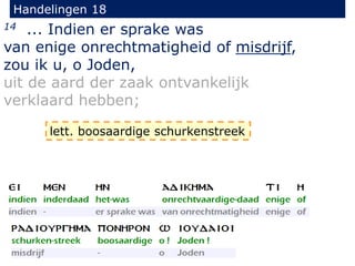 Handelingen 18
14 ... Indien er sprake was
van enige onrechtmatigheid of misdrijf,
zou ik u, o Joden,
uit de aard der zaak ontvankelijk
verklaard hebben;
lett. boosaardige schurkenstreek
 
