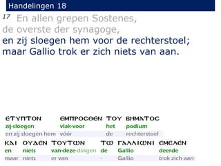 Handelingen 18
17 En allen grepen Sostenes,
de overste der synagoge,
en zij sloegen hem voor de rechterstoel;
maar Gallio trok er zich niets van aan.
 