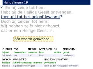 Handelingen 19
2 En hij zeide tot hen:
Hebt gij de Heilige Geest ontvangen,
toen gij tot het geloof kwaamt?
Doch zij zeiden tot hem:
Wij hebben zelfs niet gehoord,
dat er een Heilige Geest is.
één woord: gelovende
 