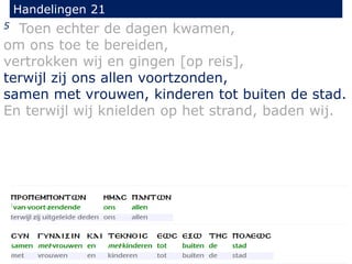 5 Toen echter de dagen kwamen,
om ons toe te bereiden,
vertrokken wij en gingen [op reis],
terwijl zij ons allen voortzonden,
samen met vrouwen, kinderen tot buiten de stad.
En terwijl wij knielden op het strand, baden wij.
Handelingen 21
 
