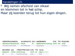 6 Wij namen afscheid van elkaar
en klommen tot in het schip.
Maar zij keerden terug tot hun eigen dingen.
Handelingen 21
 
