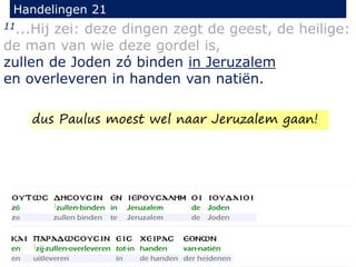 11...Hij zei: deze dingen zegt de geest, de heilige:
de man van wie deze gordel is,
zullen de Joden zó binden in Jeruzalem
en overleveren in handen van natiën.
Handelingen 21
dus Paulus moest wel naar Jeruzalem gaan!
 