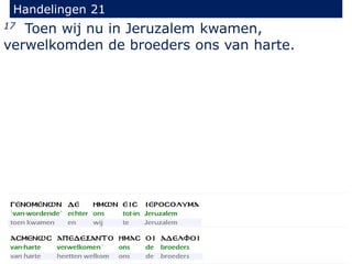 17 Toen wij nu in Jeruzalem kwamen,
verwelkomden de broeders ons van harte.
Handelingen 21
 
