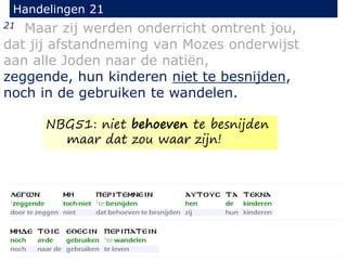 21 Maar zij werden onderricht omtrent jou,
dat jij afstandneming van Mozes onderwijst
aan alle Joden naar de natiën,
zeggende, hun kinderen niet te besnijden,
noch in de gebruiken te wandelen.
Handelingen 21
NBG51: niet behoeven te besnijden
maar dat zou waar zijn!
 