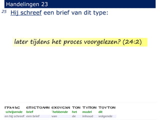 25 Hij schreef een brief van dit type:
Handelingen 23
later tijdens het proces voorgelezen? (24:2)
 