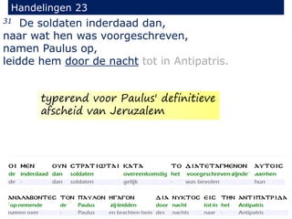 31 De soldaten inderdaad dan,
naar wat hen was voorgeschreven,
namen Paulus op,
leidde hem door de nacht tot in Antipatris.
Handelingen 23
typerend voor Paulus' definitieve
afscheid van Jeruzalem
 