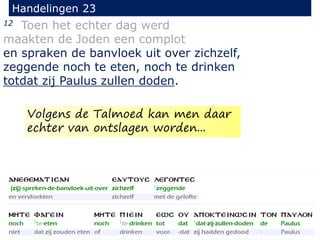 12 Toen het echter dag werd
maakten de Joden een complot
en spraken de banvloek uit over zichzelf,
zeggende noch te eten, noch te drinken
totdat zij Paulus zullen doden.
Handelingen 23
Volgens de Talmoed kan men daar
echter van ontslagen worden...
 