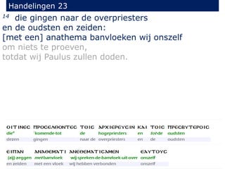 14 die gingen naar de overpriesters
en de oudsten en zeiden:
[met een] anathema banvloeken wij onszelf
om niets te proeven,
totdat wij Paulus zullen doden.
Handelingen 23
 