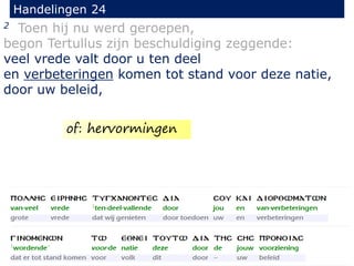 2 Toen hij nu werd geroepen,
begon Tertullus zijn beschuldiging zeggende:
veel vrede valt door u ten deel
en verbeteringen komen tot stand voor deze natie,
door uw beleid,
Handelingen 24
of: hervormingen
 