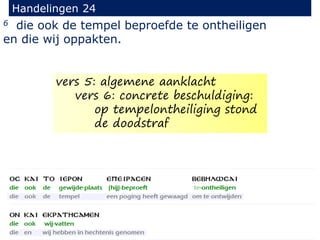 6 die ook de tempel beproefde te ontheiligen
en die wij oppakten.
Handelingen 24
vers 5: algemene aanklacht
vers 6: concrete beschuldiging:
op tempelontheiliging stond
de doodstraf
 