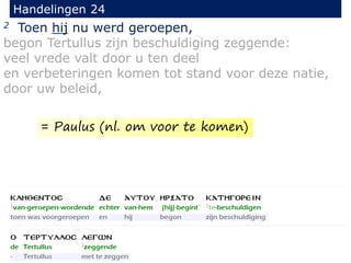 2 Toen hij nu werd geroepen,
begon Tertullus zijn beschuldiging zeggende:
veel vrede valt door u ten deel
en verbeteringen komen tot stand voor deze natie,
door uw beleid,
Handelingen 24
= Paulus (nl. om voor te komen)
 