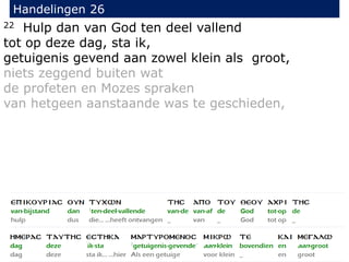 22 Hulp dan van God ten deel vallend
tot op deze dag, sta ik,
getuigenis gevend aan zowel klein als groot,
niets zeggend buiten wat
de profeten en Mozes spraken
van hetgeen aanstaande was te geschieden,
Handelingen 26
 