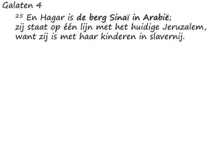 Galaten 4
25 En Hagar is de berg Sinaï in Arabië;
zij staat op één lijn met het huidige Jeruzalem,
want zij is met haar kinderen in slavernij.
 