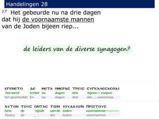 17 Het gebeurde nu na drie dagen
dat hij de voornaamste mannen
van de Joden bijeen riep...
Handelingen 28
de leiders van de diverse synagogen?
 