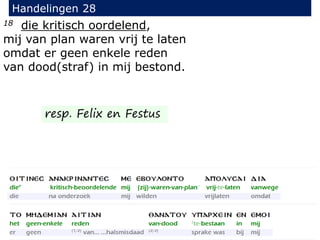 18 die kritisch oordelend,
mij van plan waren vrij te laten
omdat er geen enkele reden
van dood(straf) in mij bestond.
Handelingen 28
resp. Felix en Festus
 