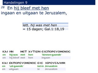 28 En hij bleef met hen
ingaan en uitgaan te Jeruzalem,
Handelingen 9
lett. hij was met hen
= 15 dagen; Gal.1:18,19
 
