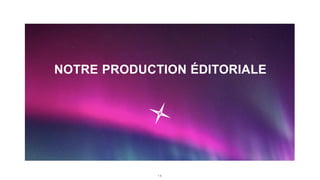 1 8
NOTRE PRODUCTION ÉDITORIALE
 