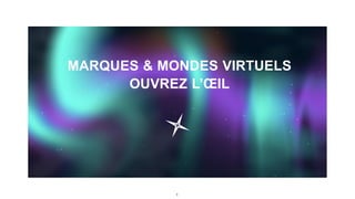 8
MARQUES & MONDES VIRTUELS
OUVREZ L’ŒIL
 