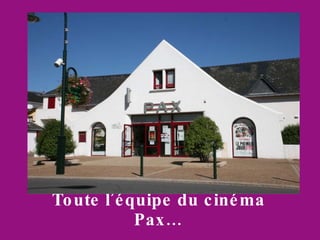 Toute l’équipe du cinéma Pax…
