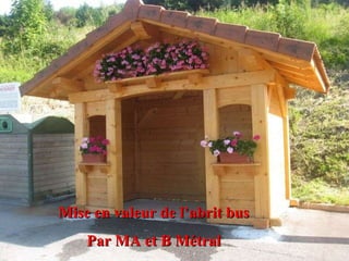 Mise en valeur de l’abrit bus Par MA et B Métral 