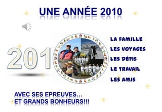 Une année 2010  La famille 201 Les voyages Les défis Le travail Les amis avec ses epreuves… et grands bonheurs!!! 
