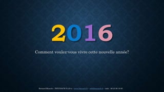 2016
Comment voulez-vous vivre cette nouvelle année?
Bernard Muscolo – PSYCOACH S.A.S-u – www.bmcoach.fr – info@bmcoach.fr – mob. : 06 23 90 19 85
 