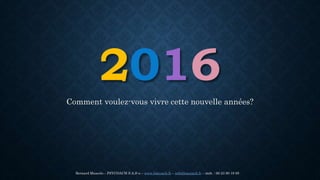 2016
Comment voulez-vous vivre cette nouvelle années?
Bernard Muscolo – PSYCOACH S.A.S-u – www.bmcoach.fr – info@bmcoach.fr – mob. : 06 23 90 19 85
 