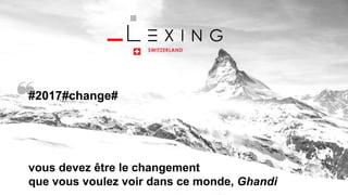 www.lexing.ch
#2017#change#
vous devez être le changement
que vous voulez voir dans ce monde, Ghandi
 
