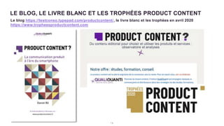 1 5
LE BLOG, LE LIVRE BLANC ET LES TROPHÉES PRODUCT CONTENT
Le blog https://testconso.typepad.com/productcontent/, le livre blanc et les trophées en avril 2020
https://www.tropheesproductcontent.com
 