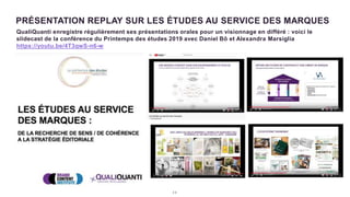 2 0
PRÉSENTATION REPLAY SUR LES ÉTUDES AU SERVICE DES MARQUES
QualiQuanti enregistre régulièrement ses présentations orales pour un visionnage en différé : voici le
slidecast de la conférence du Printemps des études 2019 avec Daniel Bô et Alexandra Marsiglia
https://youtu.be/4T3qwS-n6-w
 