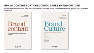 2 2
Un nouveau livre co-écrit avec Pascal Somarriba, issu de Brand content stratégique, sortira chez Dunod en
avril 2020
BRAND CONTENT SORT CHEZ DUNOD APRÈS BRAND CULTURE
 