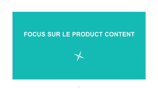 9
FOCUS SUR LE PRODUCT CONTENT
 