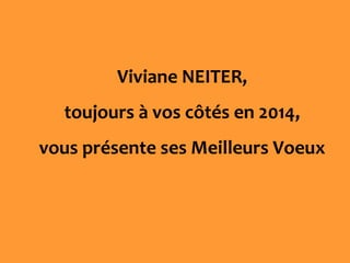Viviane NEITER,
toujours à vos côtés en 2014,
vous présente ses Meilleurs Voeux

 