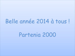 Belle année 2014 à tous !
Partenia 2000

 