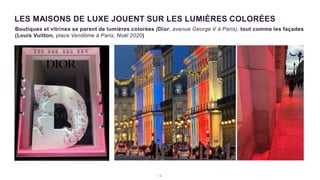 1 3
LES MAISONS DE LUXE JOUENT SUR LES LUMIÈRES COLORÉES
Boutiques et vitrines se parent de lumières colorées (Dior, avenue George V à Paris), tout comme les façades
(Louis Vuitton, place Vendôme à Paris, Noël 2020)
 