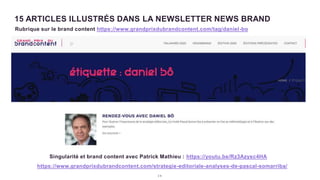 2 9
15 ARTICLES ILLUSTRÉS DANS LA NEWSLETTER NEWS BRAND
Rubrique sur le brand content https://www.grandprixdubrandcontent.com/tag/daniel-bo
https://www.grandprixdubrandcontent.com/strategie-editoriale-analyses-de-pascal-somarriba/
Singularité et brand content avec Patrick Mathieu : https://youtu.be/Rz3Azysc4HA
 