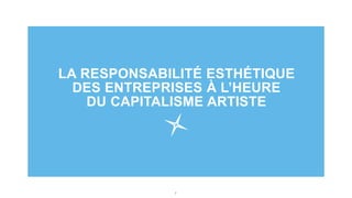 7
LA RESPONSABILITÉ ESTHÉTIQUE
DES ENTREPRISES À L’HEURE
DU CAPITALISME ARTISTE
 