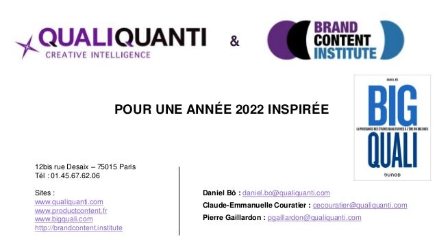 POUR UNE ANNÉE 2022 INSPIRÉE
Daniel Bô : daniel.bo@qualiquanti.com
Claude-Emmanuelle Couratier : cecouratier@qualiquanti.c...