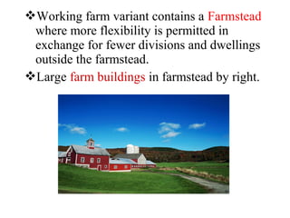 Working farm variant contains a Farmstead
where more flexibility is permitted in
exchange for fewer divisions and dwellings
outside the farmstead.
Large farm buildings in farmstead by right.
 
