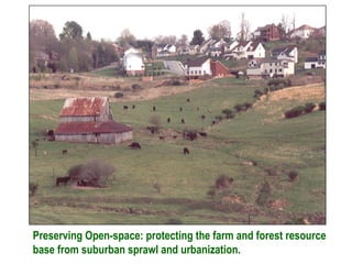 Preserving Open-space: protecting the farm and forest resource
base from suburban sprawl and urbanization.
 