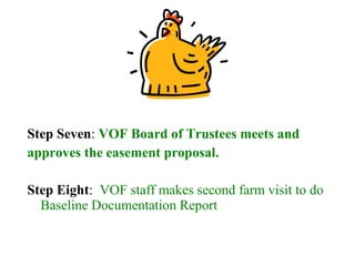 Step Seven: VOF Board of Trustees meets and
approves the easement proposal.
Step Eight: VOF staff makes second farm visit to do
Baseline Documentation Report
 