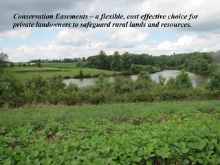 Conservation Easements – a flexible, cost effective choice for
private landowners to safeguard rural lands and resources.
 