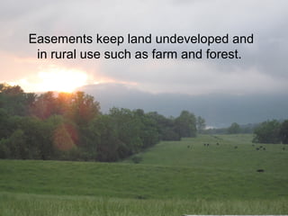 Easements keep land undeveloped and
in rural use such as farm and forest.
 