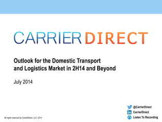 All rights reserved by CarrierDirect, LLC, 2014
Outlook for the Domestic Transport
and Logistics Market in 2H14 and Beyond
July 2014
@CarrierDirect
CarrierDirect
Listen To Recording
 