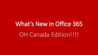 What’s New in Office 365
OH Canada Edition!!!!
 