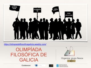 https://olimpiadafilosoficagalicia.weebly.com/
OLIMPÍADA
FILOSÓFICA DE
GALICIA
Organiza: grupo Nexos
Colaboran:
 