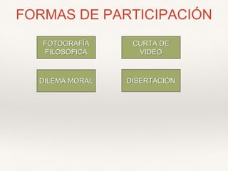 FORMAS DE PARTICIPACIÓN
FOTOGRAFÍA
FILOSÓFICA
CURTA DE
VIDEO
DILEMA MORAL DISERTACIÓN
 