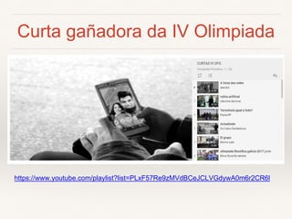 Curta gañadora da IV Olimpiada
https://www.youtube.com/playlist?list=PLxF57Re9zMVdBCeJCLVGdywA0m6r2CR6l
 
