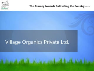 The Journey towards Cultivating the Country…….




Village Organics Private Ltd.
 